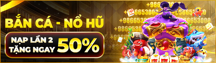 Bắn cá - Nổ hũ nạp lần 2 tặng 50k